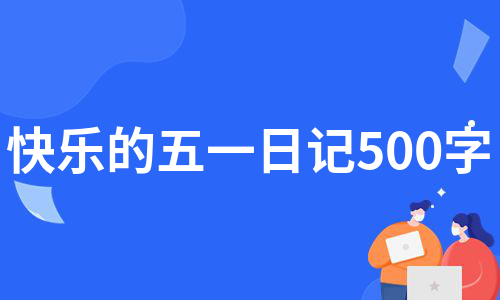 快乐的五一日记500字（热门10篇）