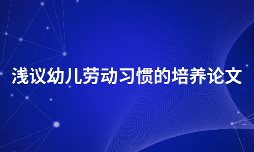 浅议幼儿劳动习惯的培养论文（汇编5篇）