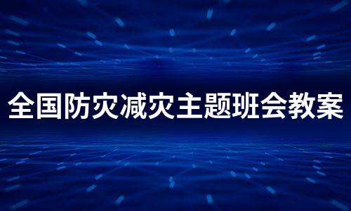 全国防灾减灾主题班会教案（优质7篇）