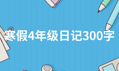 寒假4年级日记300字（集锦5篇）