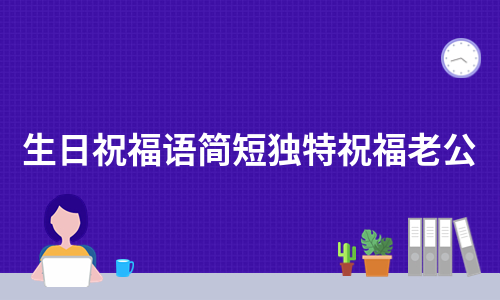 生日祝福语简短独特祝福老公（集锦7篇）