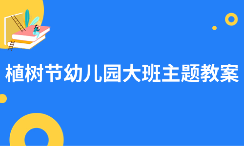 植树节幼儿园大班主题教案（推荐4篇）