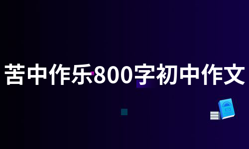 苦中作乐800字初中作文（必备6篇）