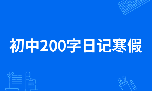 初中200字日记寒假（汇总13篇）