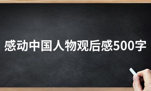 感动中国人物观后感500字（汇编9篇）