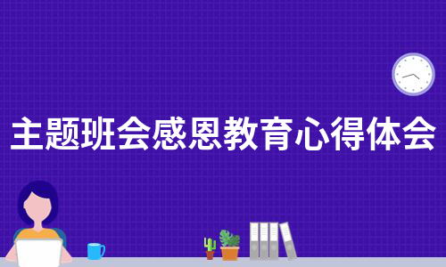 主题班会感恩教育心得体会（实用6篇）