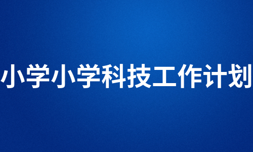 小学小学科技工作计划（集锦10篇）