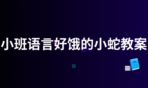 小班语言好饿的小蛇教案（实用8篇）