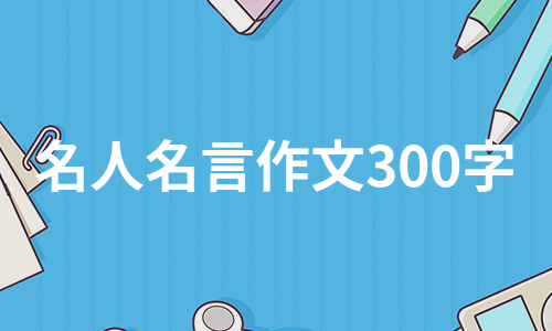 名人名言作文300字（必备6篇）