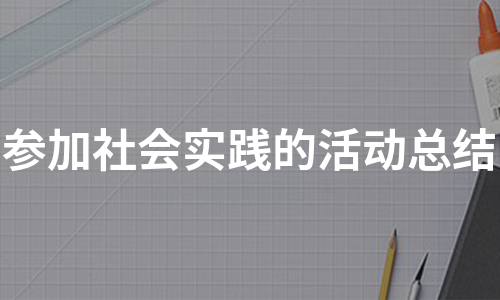 参加社会实践的活动总结（精选8篇）