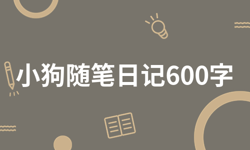 小狗随笔日记600字（合集13篇）