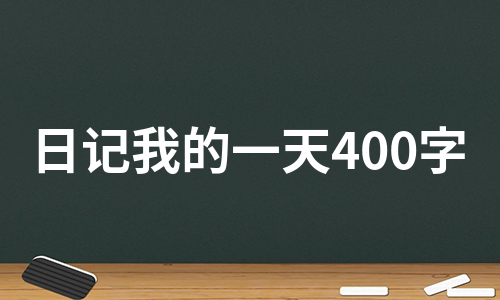 日记我的一天400字（甄选4篇）