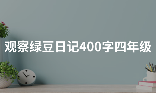 观察绿豆日记400字四年级（汇编7篇）