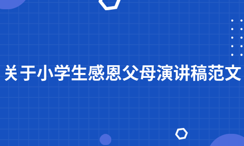 关于小学生感恩父母演讲稿范文（热推14篇）