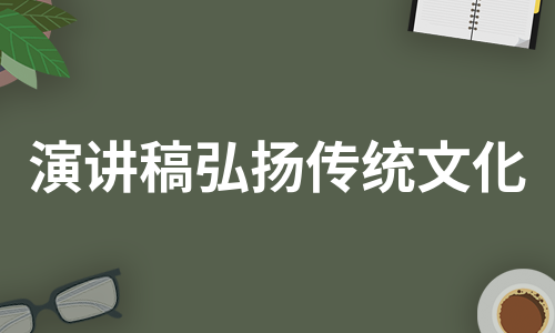 演讲稿弘扬传统文化（汇总13篇）