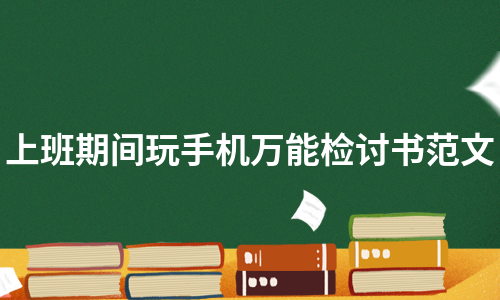 上班期间玩手机万能检讨书范文（合集14篇）