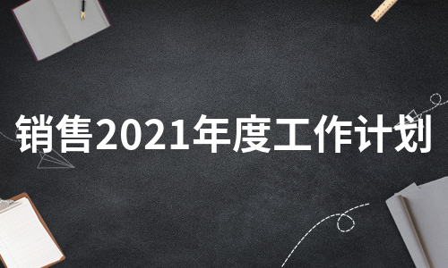 销售2021年度工作计划（热推7篇）