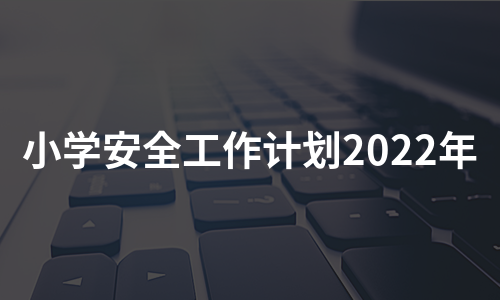 小学安全工作计划2022年（汇总12篇）