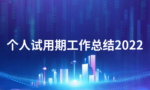 个人试用期工作总结2022（实用16篇）