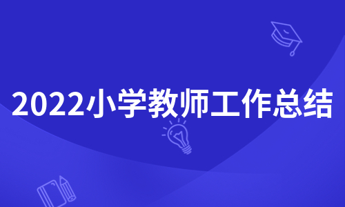 2022小学教师工作总结（合集9篇）