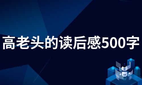 高老头的读后感500字（热门9篇）