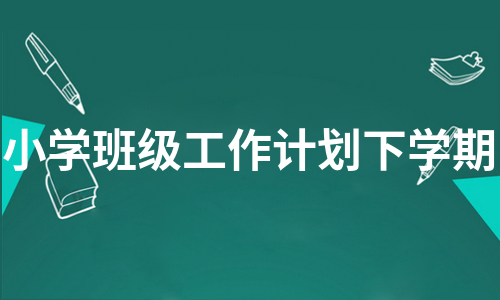 小学班级工作计划下学期（合集24篇）