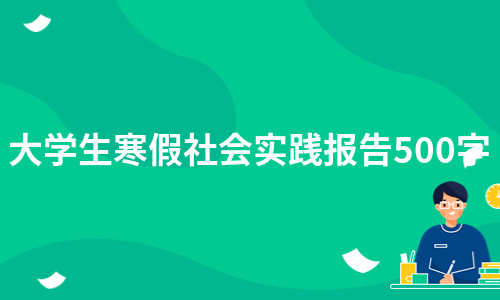 大学生寒假社会实践报告500字（集锦5篇）