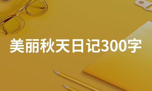 美丽秋天日记300字（推荐18篇）