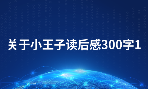 关于小王子读后感300字1（集锦10篇）