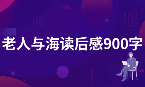 老人与海读后感900字（汇总17篇）