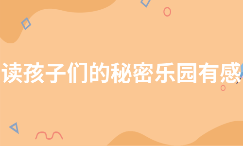 读孩子们的秘密乐园有感（热门11篇）