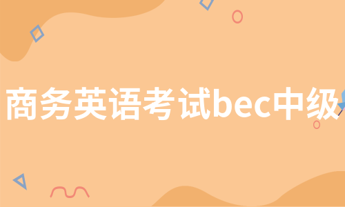 商务英语考试bec中级（实用8篇）