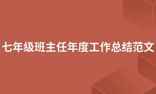 七年级班主任年度工作总结范文（实用8篇）