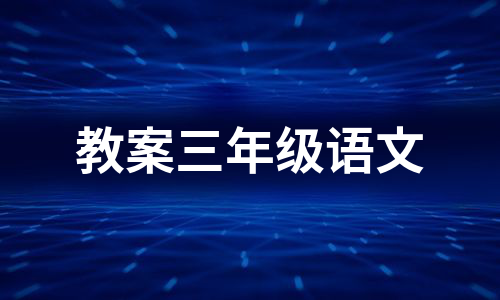 教案三年级语文（热门8篇）