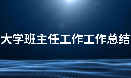 大学班主任工作工作总结（热门16篇）