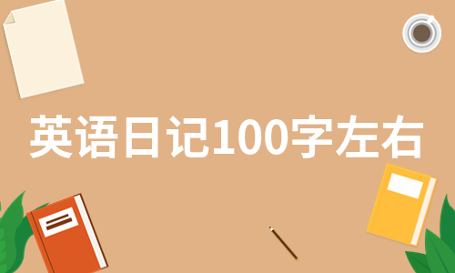 英语日记100字左右（精选10篇）