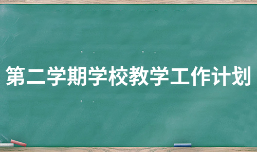 第二学期学校教学工作计划（汇编7篇）