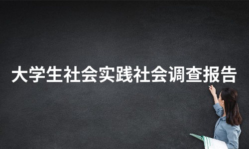 大学生社会实践社会调查报告（必备9篇）