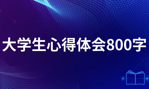 大学生心得体会800字（甄选13篇）