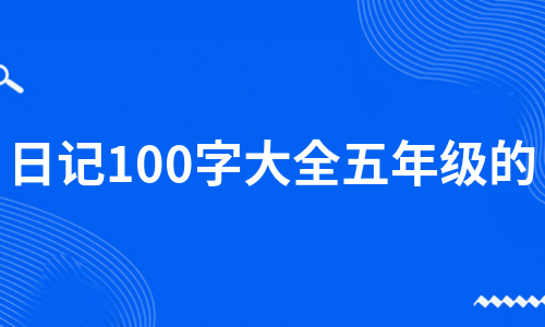 日记100字大全五年级的（优质10篇）