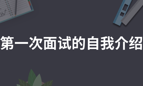 第一次面试的自我介绍（实用8篇）