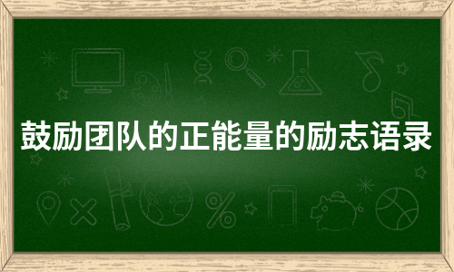 鼓励团队的正能量的励志语录（集锦6篇）