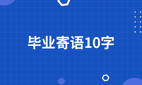 毕业寄语10字（通用4篇）