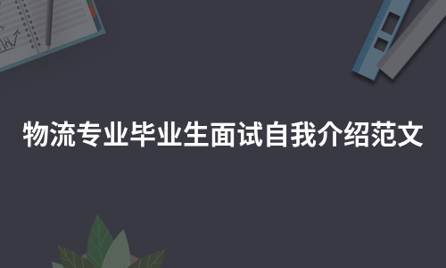 物流专业毕业生面试自我介绍范文（甄选7篇）