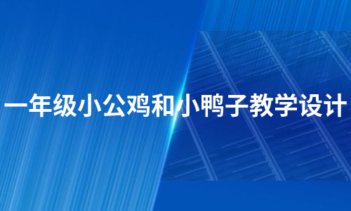 一年级小公鸡和小鸭子教学设计（汇编10篇）