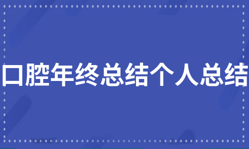 口腔年终总结个人总结（热门12篇）