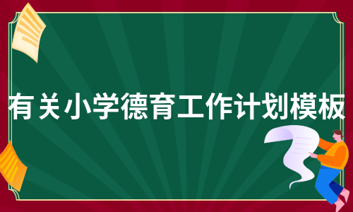 有关小学德育工作计划模板（热门5篇）