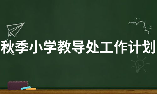 秋季小学教导处工作计划（必备5篇）