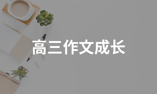 高三作文成长（汇总10篇）